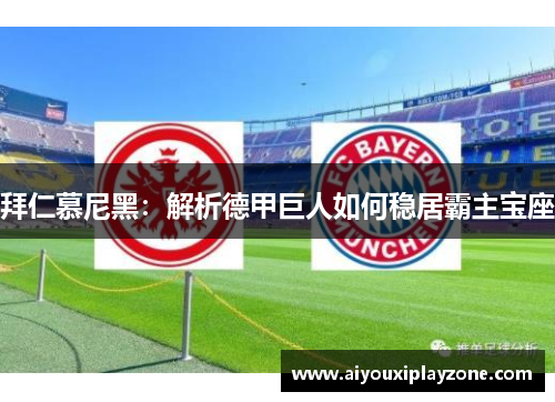 拜仁慕尼黑：解析德甲巨人如何稳居霸主宝座