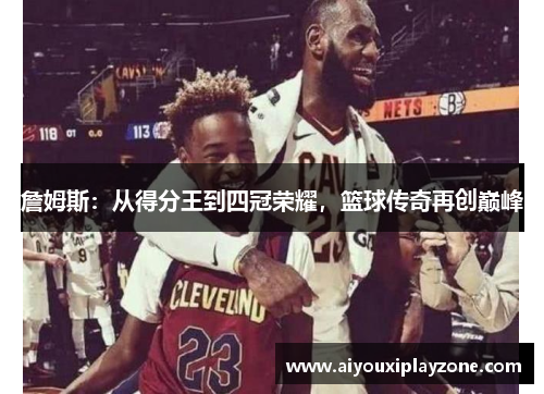 詹姆斯：从得分王到四冠荣耀，篮球传奇再创巅峰
