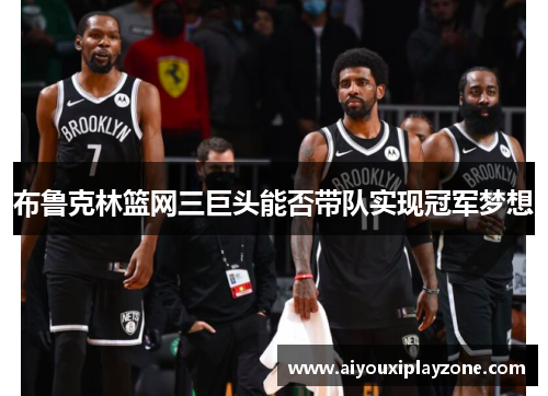 布鲁克林篮网三巨头能否带队实现冠军梦想