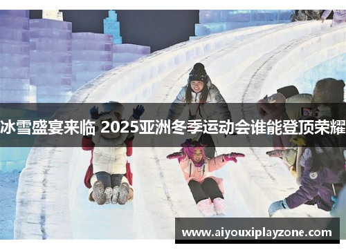 冰雪盛宴来临 2025亚洲冬季运动会谁能登顶荣耀