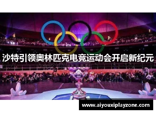 沙特引领奥林匹克电竞运动会开启新纪元