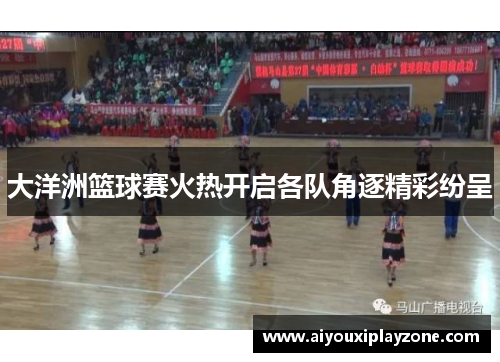 大洋洲篮球赛火热开启各队角逐精彩纷呈