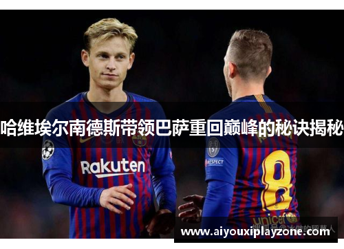 哈维埃尔南德斯带领巴萨重回巅峰的秘诀揭秘
