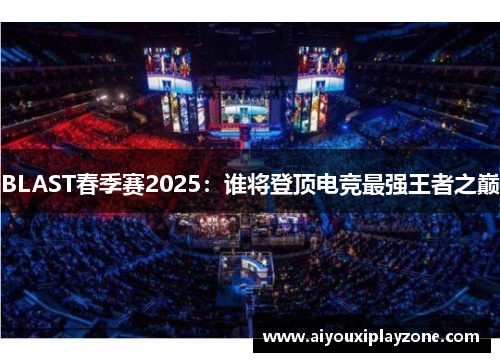 BLAST春季赛2025：谁将登顶电竞最强王者之巅