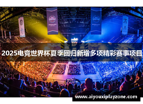 2025电竞世界杯夏季回归新增多项精彩赛事项目