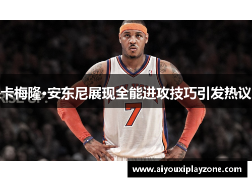 卡梅隆·安东尼展现全能进攻技巧引发热议