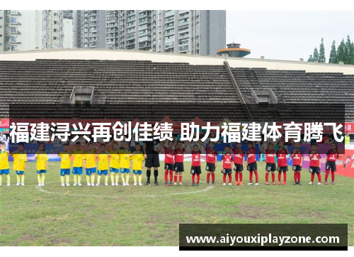 福建浔兴再创佳绩 助力福建体育腾飞