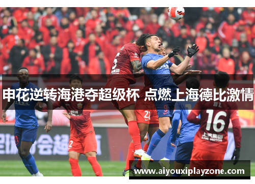 申花逆转海港夺超级杯 点燃上海德比激情