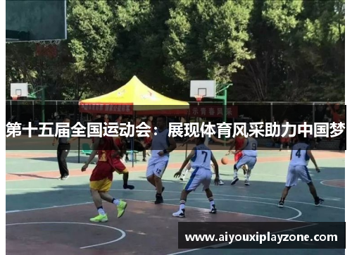 第十五届全国运动会：展现体育风采助力中国梦
