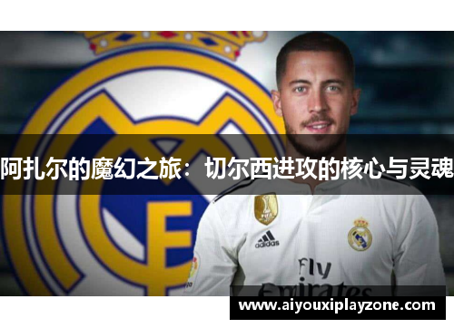阿扎尔的魔幻之旅：切尔西进攻的核心与灵魂