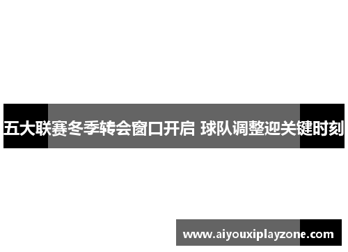 五大联赛冬季转会窗口开启 球队调整迎关键时刻