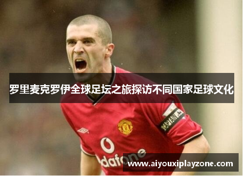 罗里麦克罗伊全球足坛之旅探访不同国家足球文化