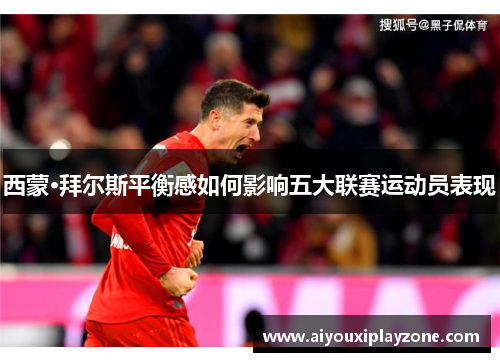 西蒙·拜尔斯平衡感如何影响五大联赛运动员表现