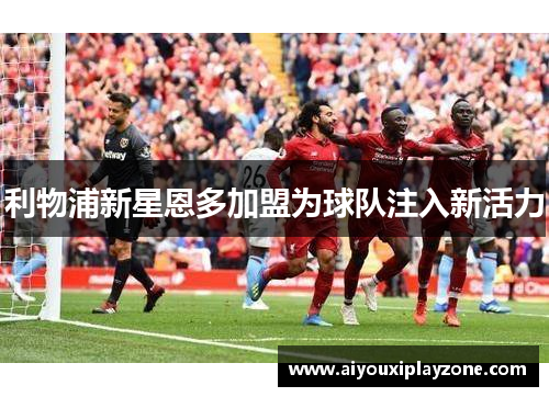 利物浦新星恩多加盟为球队注入新活力