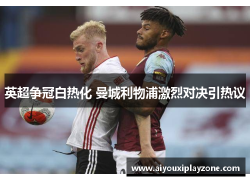 英超争冠白热化 曼城利物浦激烈对决引热议