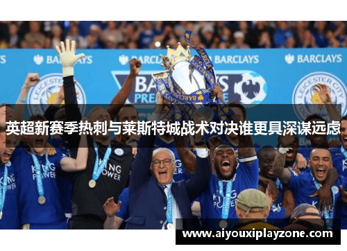 英超新赛季热刺与莱斯特城战术对决谁更具深谋远虑