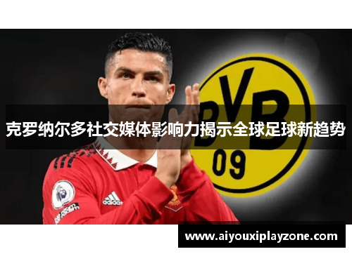 克罗纳尔多社交媒体影响力揭示全球足球新趋势