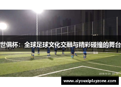 世俱杯：全球足球文化交融与精彩碰撞的舞台