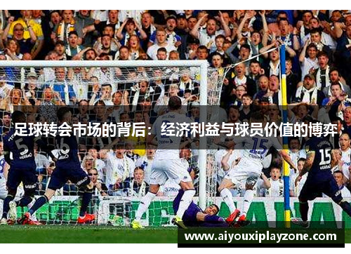 足球转会市场的背后：经济利益与球员价值的博弈