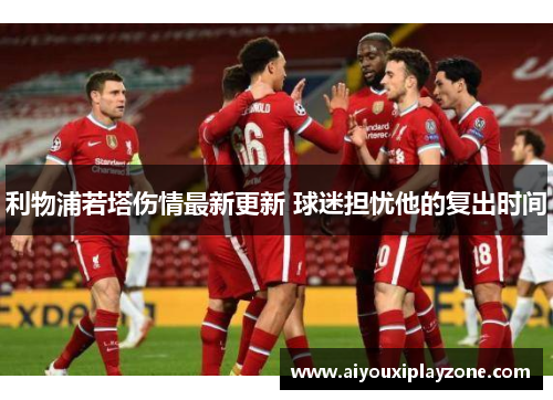 利物浦若塔伤情最新更新 球迷担忧他的复出时间