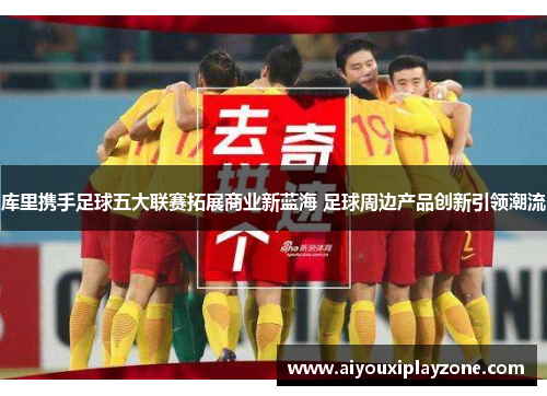库里携手足球五大联赛拓展商业新蓝海 足球周边产品创新引领潮流